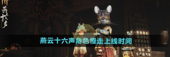 《燕云十六声》角色慢走上线时间