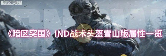 《暗区突围》IND战术头盔雪山版属性一览