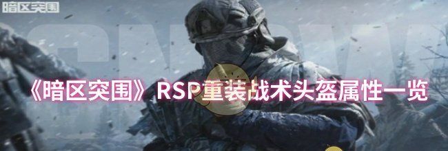 《暗区突围》RSP重装战术头盔属性一览