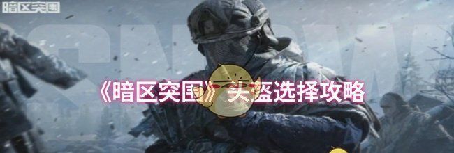 《暗区突围》头盔选择攻略