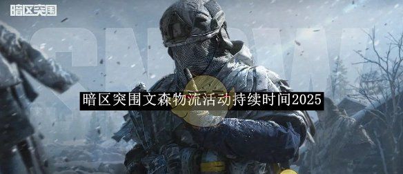 《暗区突围》文森物流活动持续时间2025