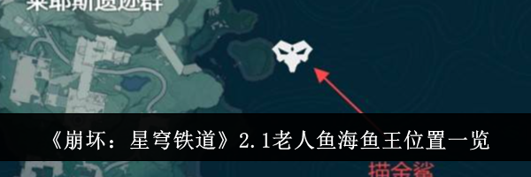 《崩坏：星穹铁道》2.1老人鱼海鱼王位置一览