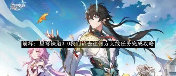 《崩坏：星穹铁道》3.0我们该去往何方支线任务完成攻略