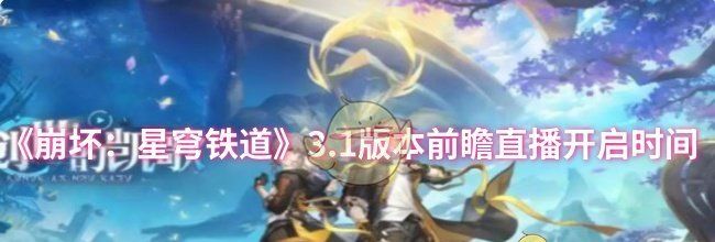 《崩坏：星穹铁道》3.1版本前瞻直播开启时间