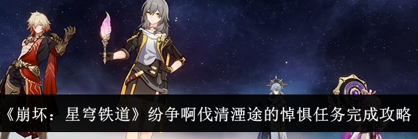 《崩坏：星穹铁道》纷争啊伐清湮途的悼惧任务完成攻略