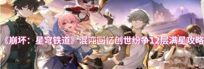 《崩坏：星穹铁道》混沌回忆创世纷争12层满星攻略