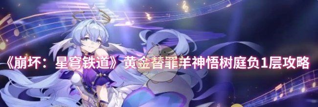《崩坏：星穹铁道》黄金替罪羊神悟树庭负1层攻略