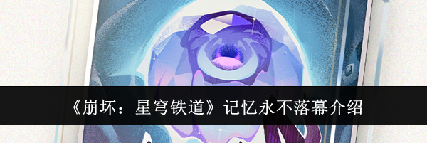 《崩坏：星穹铁道》记忆永不落幕介绍