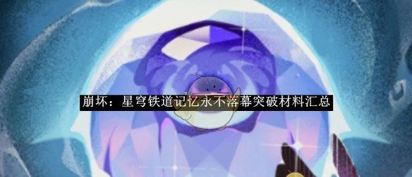 《崩坏：星穹铁道》记忆永不落幕突破材料汇总