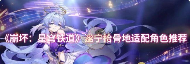 《崩坏：星穹铁道》谧宁拾骨地适配角色推荐