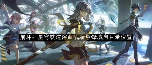 《崩坏：星穹铁道》浴血战端悬锋城启目录位置
