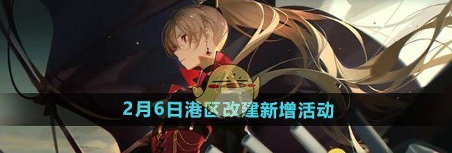 《碧蓝航线》2025年2月6日港区改建新增活动