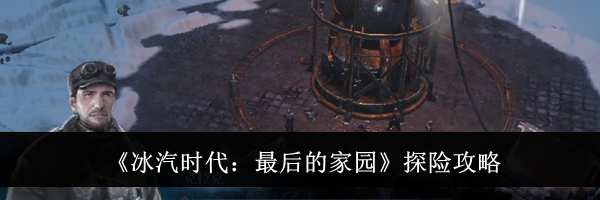 《冰汽时代：最后的家园》探险攻略