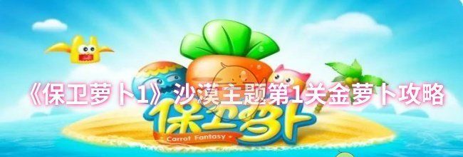 《保卫萝卜1》沙漠主题第1关金萝卜攻略
