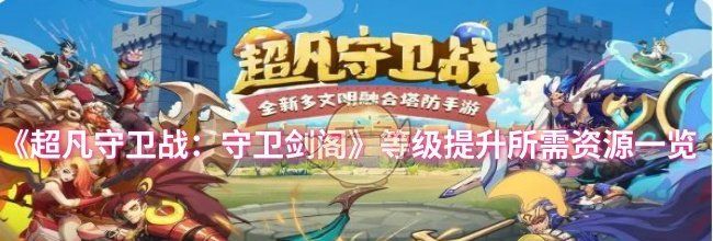 《超凡守卫战：守卫剑阁》等级提升所需资源一览