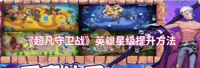 《超凡守卫战》英雄星级提升方法