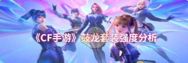 《CF手游》鼓龙套装强度分析