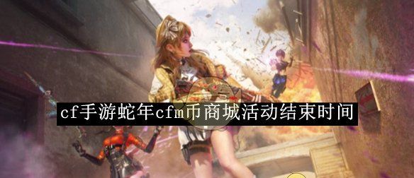 《cf手游》蛇年cfm币商城活动结束时间
