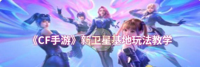 《CF手游》新卫星基地玩法教学