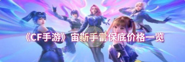 《CF手游》宙斯手雷保底价格一览