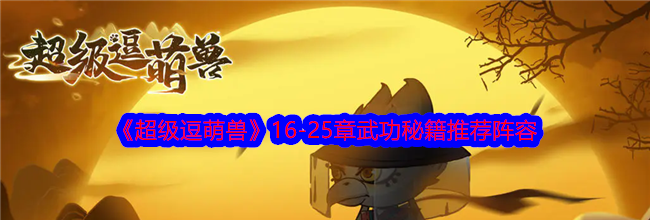《超级逗萌兽》16-25章武功秘籍推荐阵容