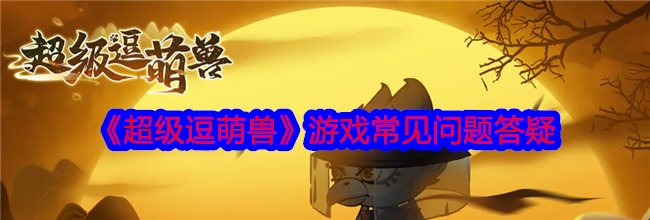 《超级逗萌兽》游戏常见问题答疑