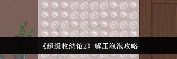 《超级收纳馆2》解压泡泡攻略