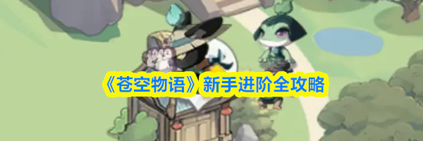 《苍空物语》新手进阶全攻略