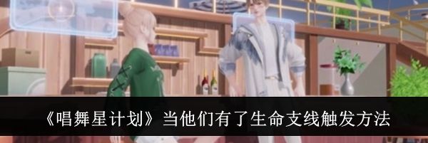 《唱舞星计划》当他们有了生命支线触发方法