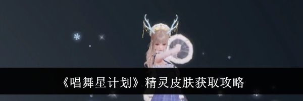 《唱舞星计划》精灵皮肤获取攻略