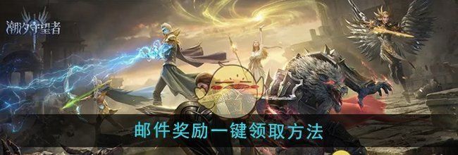 《潮汐守望者》邮件奖励一键领取方法
