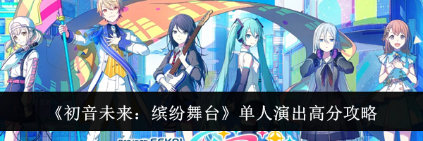 《初音未来：缤纷舞台》单人演出高分攻略