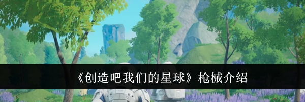《创造吧我们的星球》枪械介绍