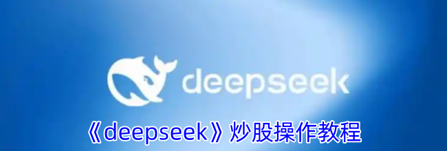 《deepseek》炒股操作教程
