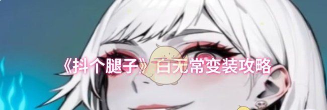 《抖个腿子》白无常变装攻略