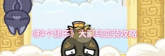 《抖个腿子》大鹏鸟变装攻略