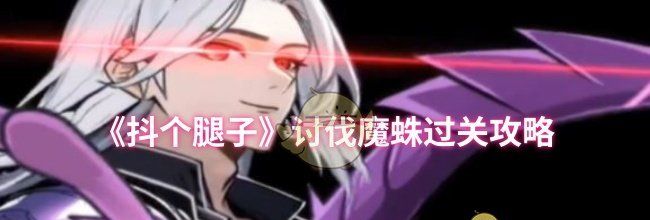 《抖个腿子》讨伐魔蛛过关攻略