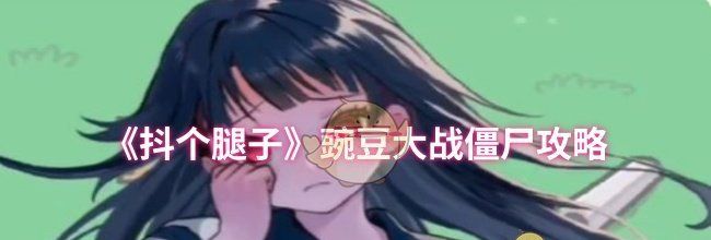 《抖个腿子》豌豆大战僵尸攻略