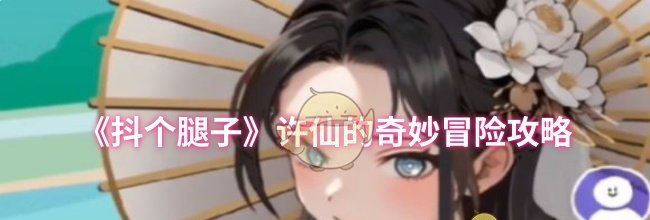 《抖个腿子》许仙的奇妙冒险攻略