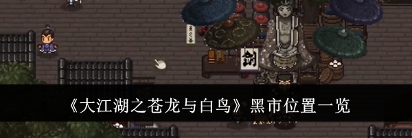 《大江湖之苍龙与白鸟》黑市位置一览