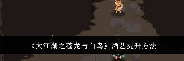 《大江湖之苍龙与白鸟》酒艺提升方法