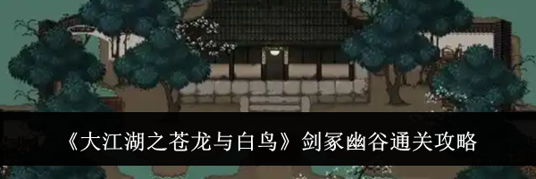 《大江湖之苍龙与白鸟》剑冢幽谷通关攻略