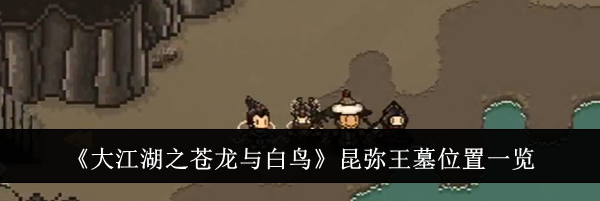 《大江湖之苍龙与白鸟》昆弥王墓位置一览