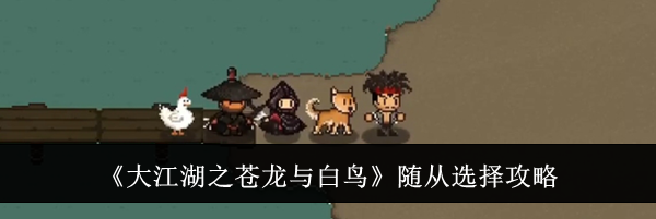 《大江湖之苍龙与白鸟》随从选择攻略