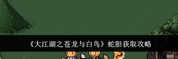 《大江湖之苍龙与白鸟》蛇胆获取攻略
