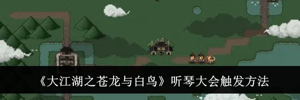 《大江湖之苍龙与白鸟》听琴大会触发方法