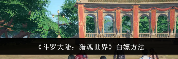 《斗罗大陆：猎魂世界》白嫖方法