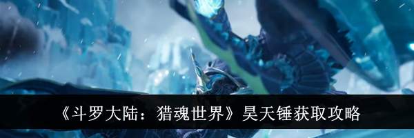 《斗罗大陆：猎魂世界》昊天锤获取攻略