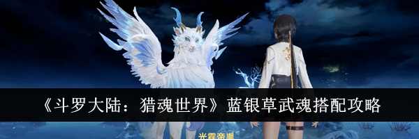 《斗罗大陆：猎魂世界》蓝银草武魂搭配攻略