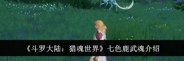 《斗罗大陆：猎魂世界》七色鹿武魂介绍
